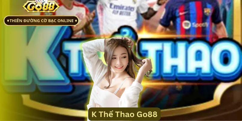 K Thể Thao Go88 Hình Thức Cá Cược Hấp Dẫn Không Thể Cưỡng Đôi nét về sảnh cược K Thể Thao Go88