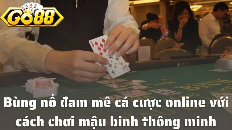 Cách Chơi Mậu Binh Tại Go88: Đánh Cực Chuẩn, Thắng Đậm Sâu Bùng nổ đam mê cá cược online với cách chơi mậu binh thông minh tại Go88